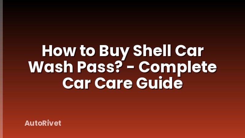 How to Buy Shell Car Wash Pass? - Complete Car Care Guide