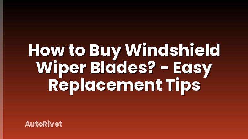 How to Buy Windshield Wiper Blades? - Easy Replacement Tips