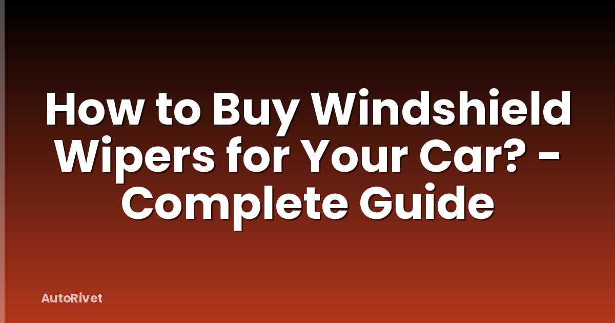 How to Buy Windshield Wipers for Your Car? - Complete Guide