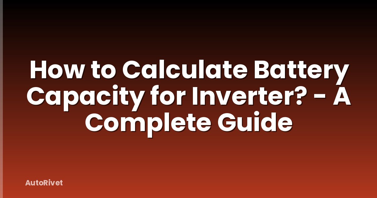 How to Calculate Battery Capacity for Inverter? - A Complete Guide