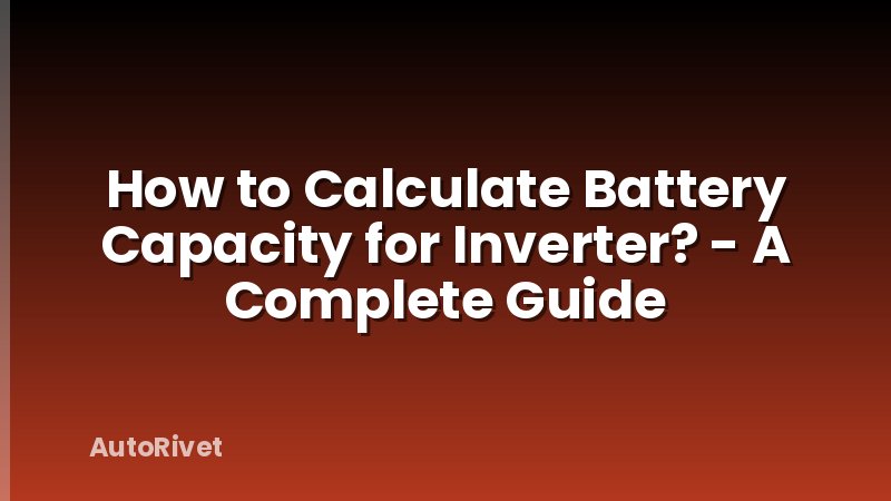 How to Calculate Battery Capacity for Inverter? - A Complete Guide