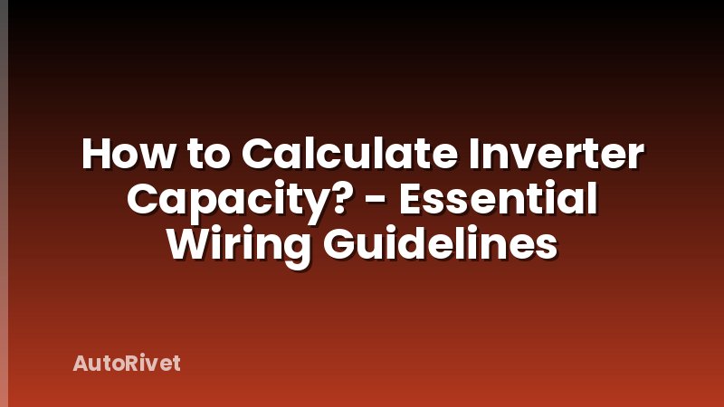 How to Calculate Inverter Capacity? - Essential Wiring Guidelines