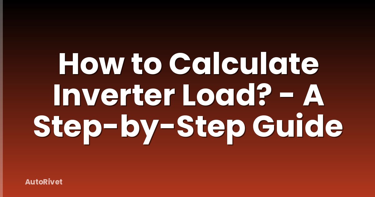 How to Calculate Inverter Load? - A Step-by-Step Guide