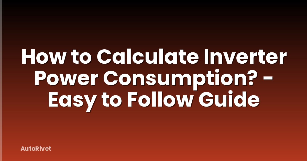 How to Calculate Inverter Power Consumption? - Easy to Follow Guide
