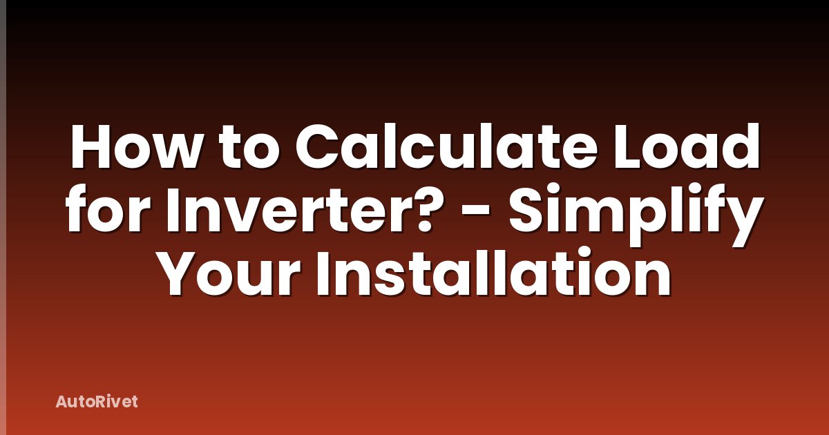 How to Calculate Load for Inverter? - Simplify Your Installation