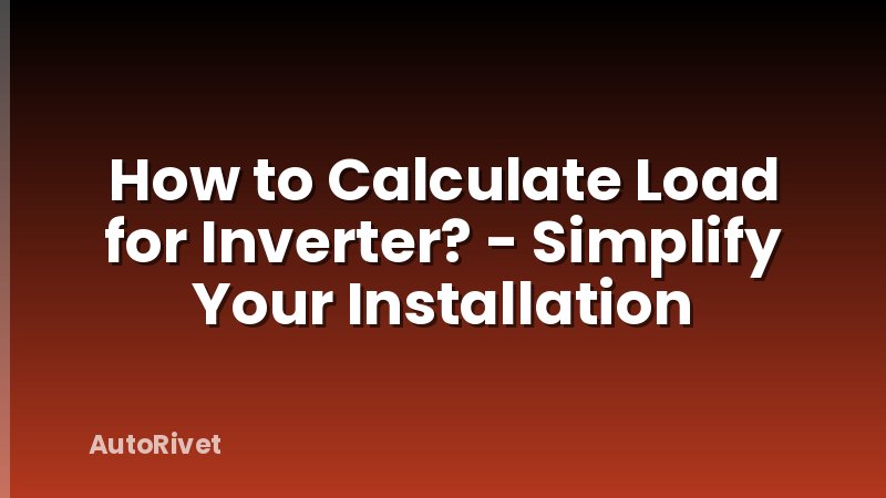 How to Calculate Load for Inverter? - Simplify Your Installation