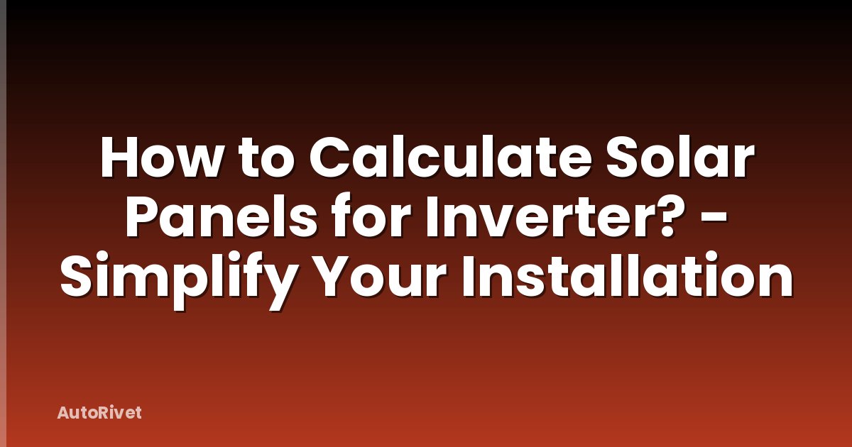 How to Calculate Solar Panels for Inverter? - Simplify Your Installation