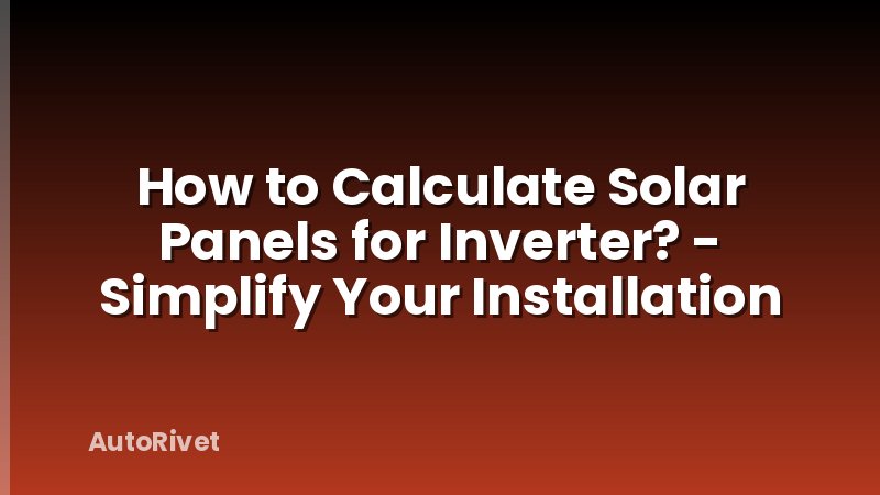 How to Calculate Solar Panels for Inverter? - Simplify Your Installation