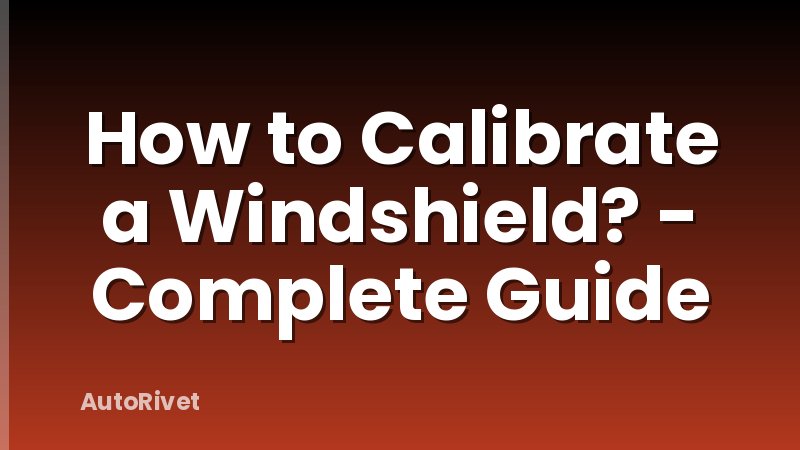 How to Calibrate a Windshield? - Complete Guide