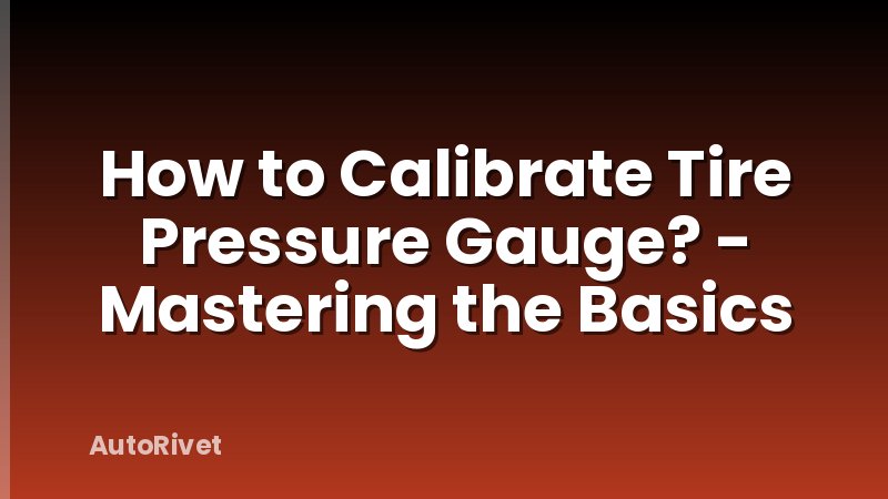 How to Calibrate Tire Pressure Gauge? - Mastering the Basics
