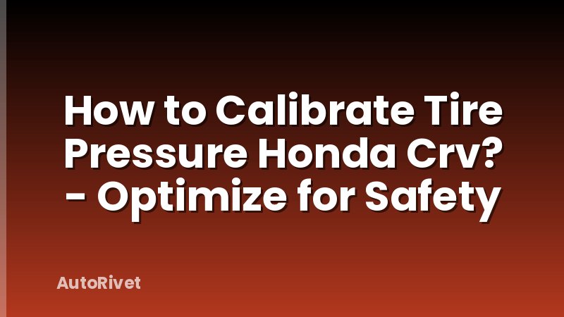 How to Calibrate Tire Pressure Honda Crv? - Optimize for Safety