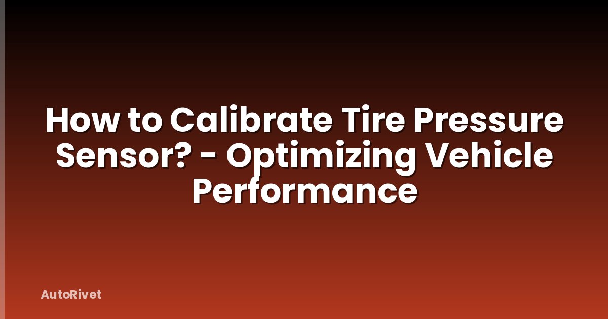 How to Calibrate Tire Pressure Sensor? - Optimizing Vehicle Performance
