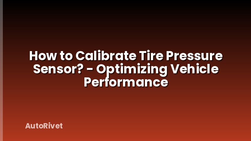 How to Calibrate Tire Pressure Sensor? - Optimizing Vehicle Performance