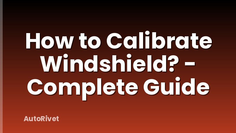 How to Calibrate Windshield? - Complete Guide