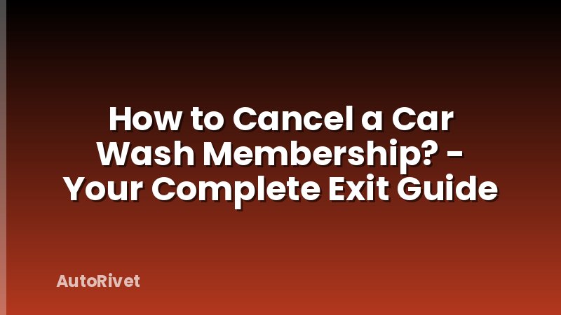 How to Cancel a Car Wash Membership? - Your Complete Exit Guide