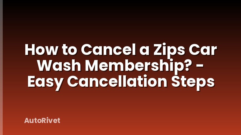 How to Cancel a Zips Car Wash Membership? - Easy Cancellation Steps