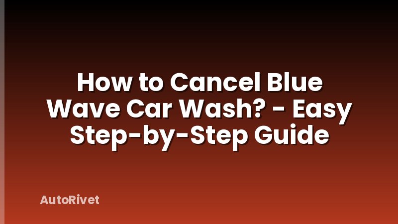 How to Cancel Blue Wave Car Wash? - Easy Step-by-Step Guide