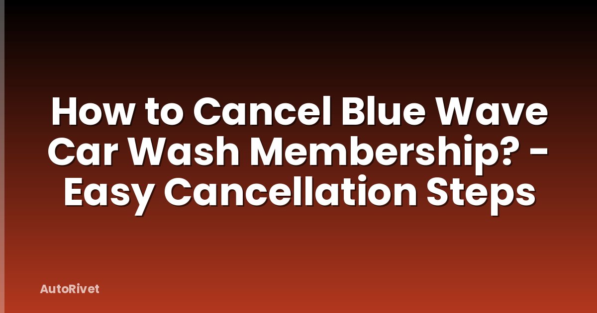How to Cancel Blue Wave Car Wash Membership? - Easy Cancellation Steps