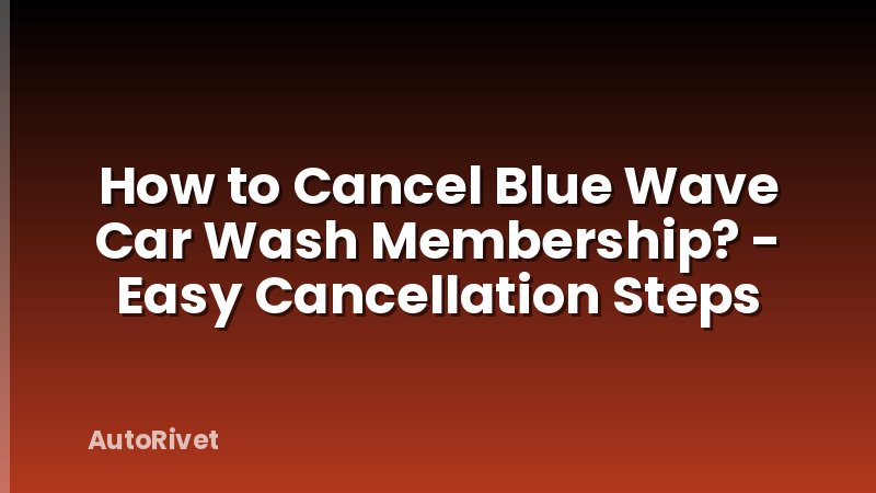 How to Cancel Blue Wave Car Wash Membership? - Easy Cancellation Steps
