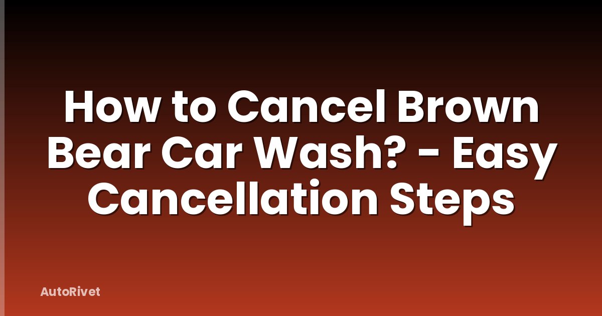 How to Cancel Brown Bear Car Wash? - Easy Cancellation Steps