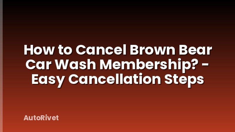How to Cancel Brown Bear Car Wash Membership? - Easy Cancellation Steps
