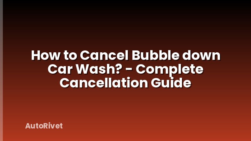 How to Cancel Bubble down Car Wash? - Complete Cancellation Guide