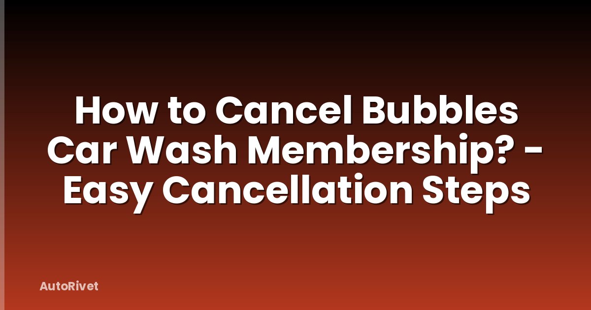 How to Cancel Bubbles Car Wash Membership? - Easy Cancellation Steps