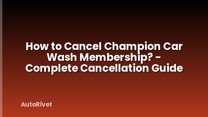 How to Cancel Champion Car Wash Membership? - Complete Cancellation Guide