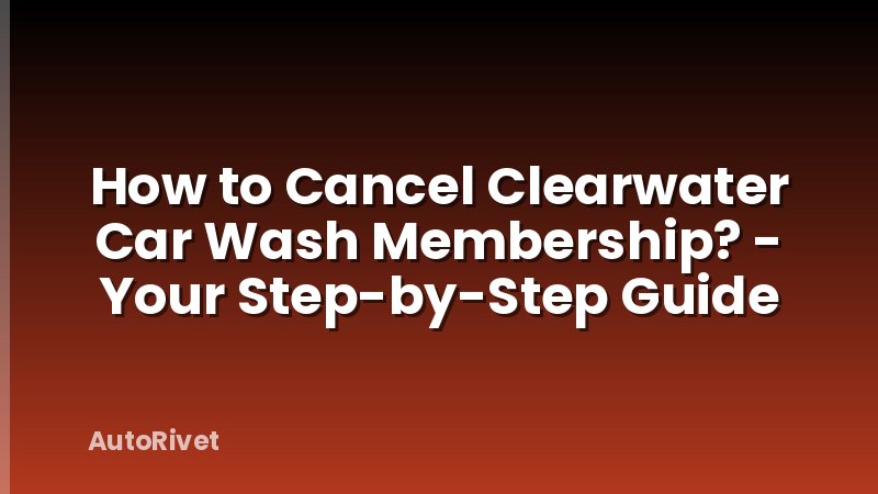 How to Cancel Clearwater Car Wash Membership? - Your Step-by-Step Guide