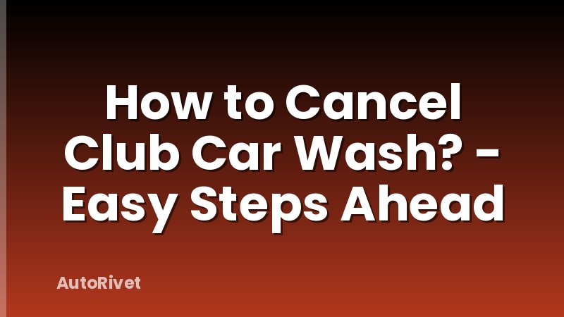 How to Cancel Club Car Wash? - Easy Steps Ahead