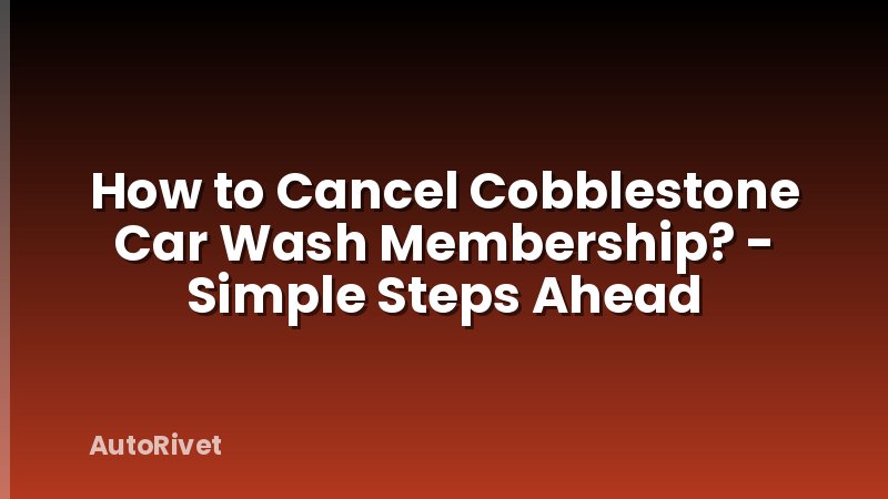 How to Cancel Cobblestone Car Wash Membership? - Simple Steps Ahead