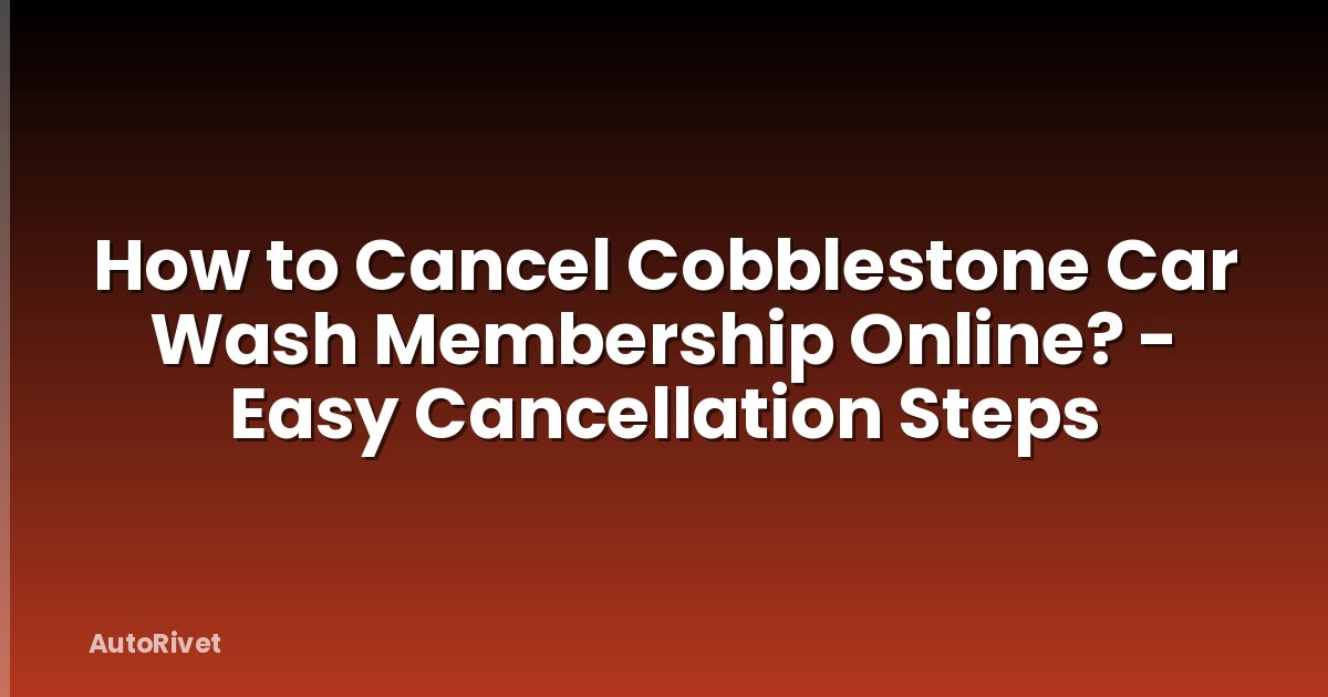 How to Cancel Cobblestone Car Wash Membership Online? - Easy Cancellation Steps