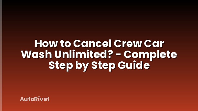 How to Cancel Crew Car Wash Unlimited? - Complete Step by Step Guide