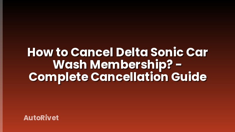 How to Cancel Delta Sonic Car Wash Membership? - Complete Cancellation Guide