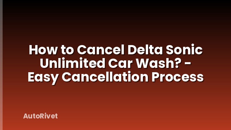 How to Cancel Delta Sonic Unlimited Car Wash? - Easy Cancellation Process