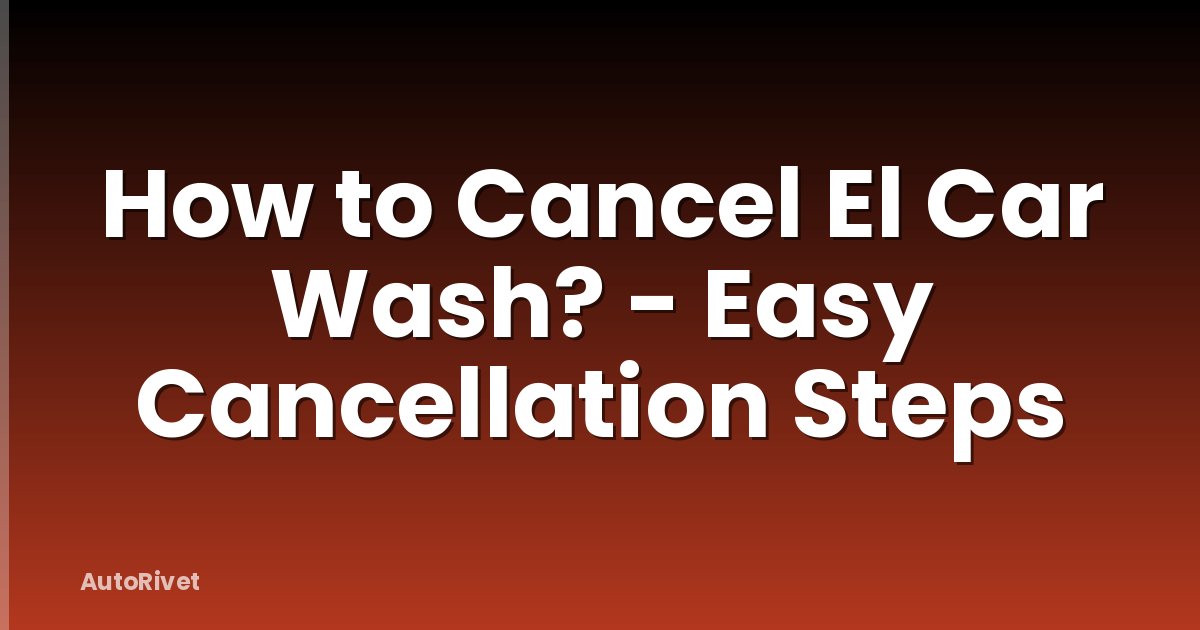 How to Cancel El Car Wash? - Easy Cancellation Steps