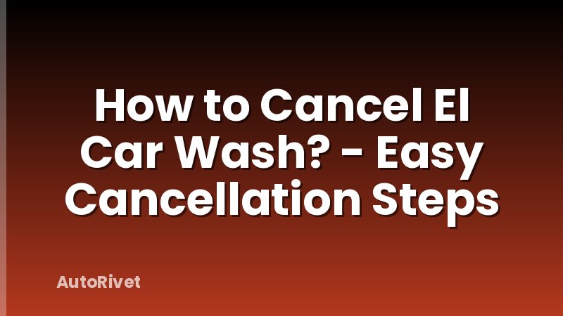 How to Cancel El Car Wash? - Easy Cancellation Steps