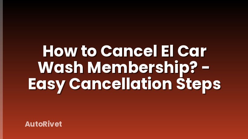 How to Cancel El Car Wash Membership? - Easy Cancellation Steps