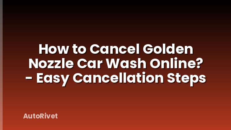 How to Cancel Golden Nozzle Car Wash Online? - Easy Cancellation Steps