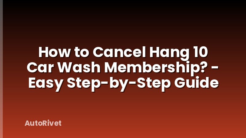 How to Cancel Hang 10 Car Wash Membership? - Easy Step-by-Step Guide