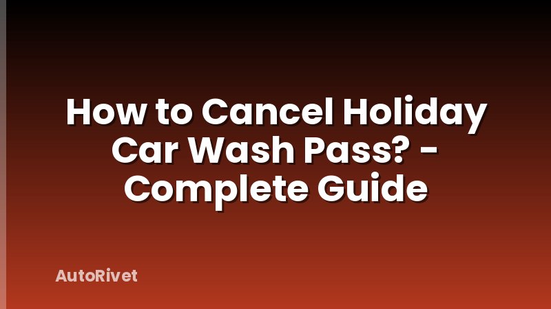 How to Cancel Holiday Car Wash Pass? - Complete Guide