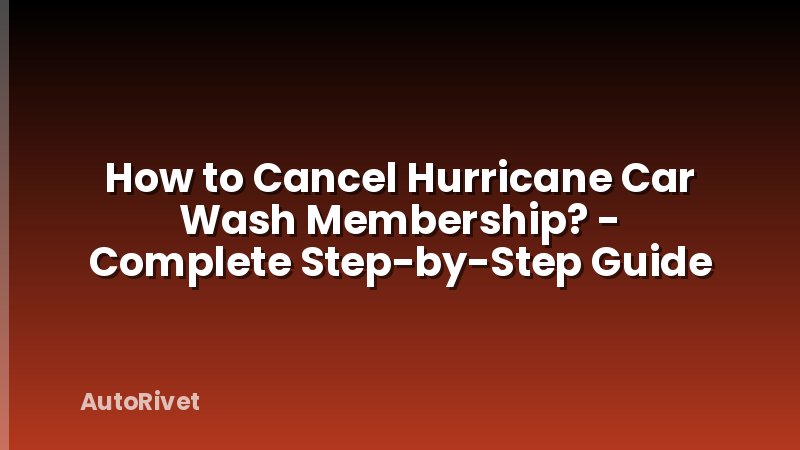 How to Cancel Hurricane Car Wash Membership? - Complete Step-by-Step Guide