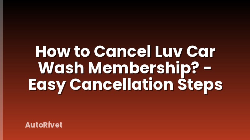 How to Cancel Luv Car Wash Membership? - Easy Cancellation Steps