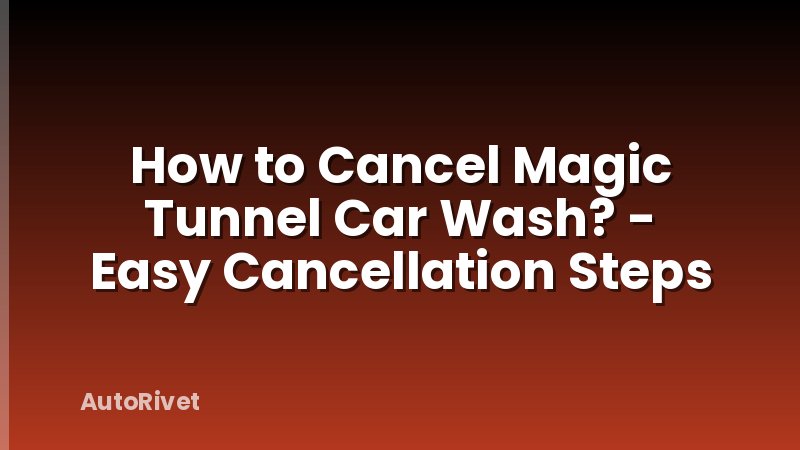 How to Cancel Magic Tunnel Car Wash? - Easy Cancellation Steps