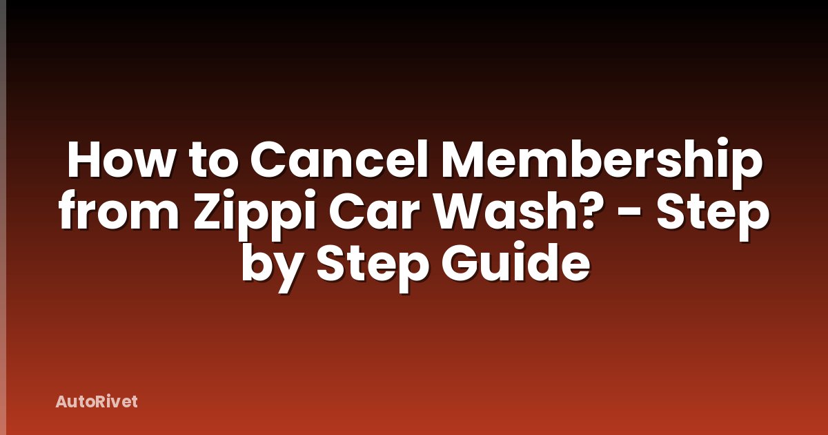 How to Cancel Membership from Zippi Car Wash? - Step by Step Guide