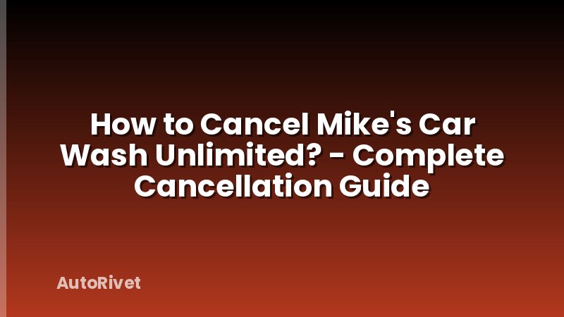 How to Cancel Mike's Car Wash Unlimited? - Complete Cancellation Guide