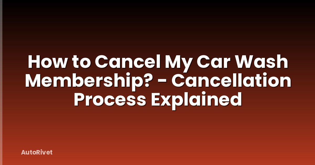 How to Cancel My Car Wash Membership? - Cancellation Process Explained
