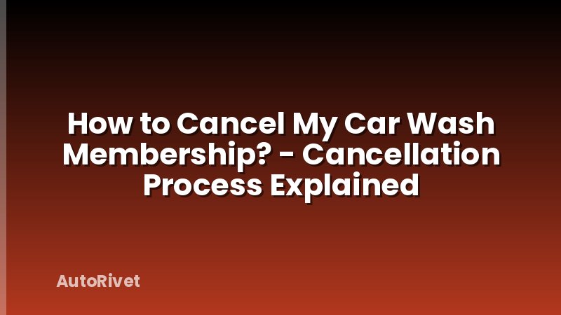 How to Cancel My Car Wash Membership? - Cancellation Process Explained