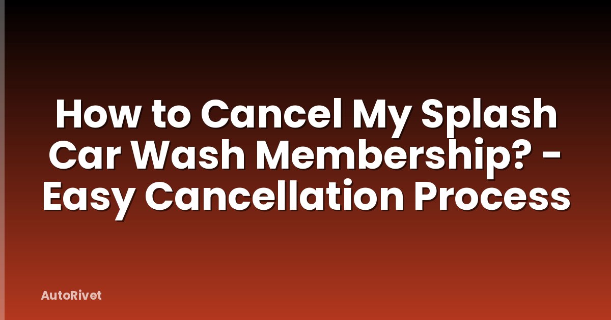How to Cancel My Splash Car Wash Membership? - Easy Cancellation Process