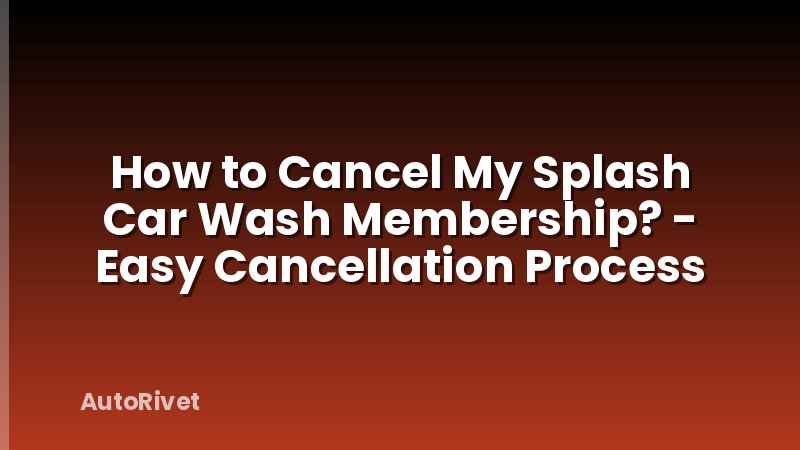 How to Cancel My Splash Car Wash Membership? - Easy Cancellation Process